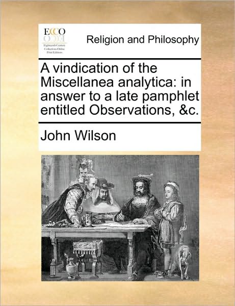 Cover for John Wilson · A Vindication of the Miscellanea Analytica: in Answer to a Late Pamphlet Entitled Observations, &amp;c. (Paperback Book) (2010)