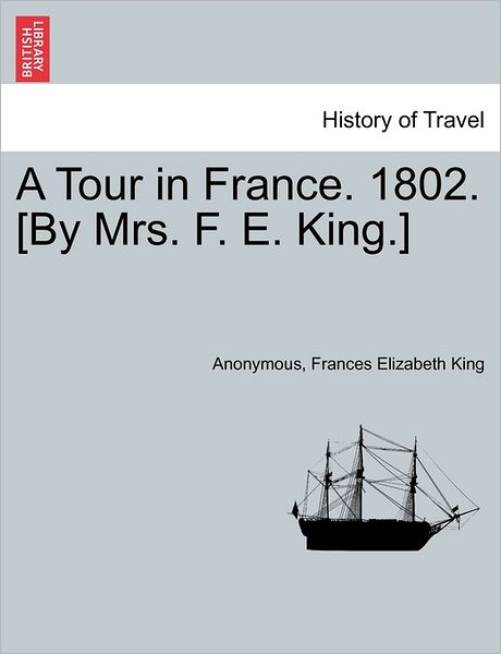 Cover for Anonymous · A Tour in France. 1802. [by Mrs. F. E. King.] (Paperback Book) (2011)