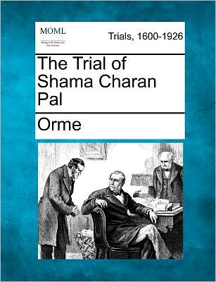 The Trial of Shama Charan Pal - Orme - Bücher - Gale Ecco, Making of Modern Law - 9781241410568 - 1. März 2011