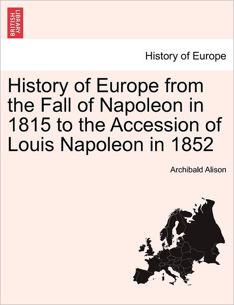 Cover for Alison, Archibald, Sir · History of Europe from the Fall of Napoleon in 1815 to the Accession of Louis Napoleon in 1852 (Paperback Book) (2011)