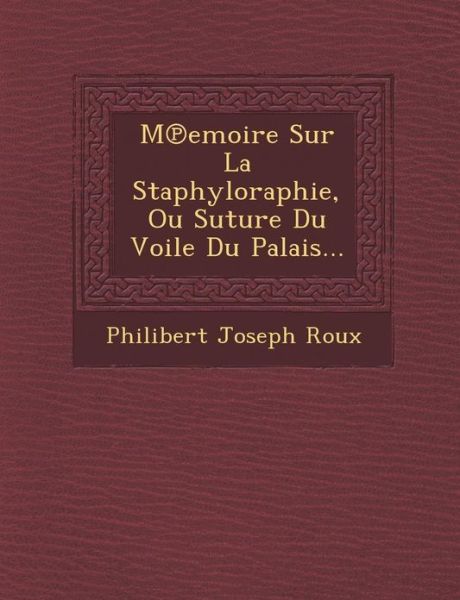 Cover for Philibert Joseph Roux · M Emoire Sur La Staphyloraphie, Ou Suture Du Voile Du Palais... (Pocketbok) (2012)