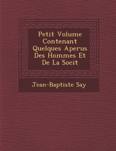 Petit Volume Contenant Quelques Aperus Des Hommes et De La Socit - Jean-baptiste Say - Boeken - Saraswati Press - 9781286961568 - 1 oktober 2012