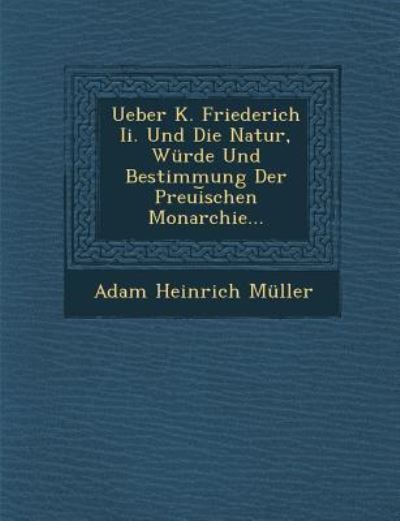 Cover for Adam Heinrich Muller · Ueber K. Friederich Ii. Und Die Natur, Wurde Und Bestimmung Der Preui Schen Monarchie... (Paperback Book) (2012)