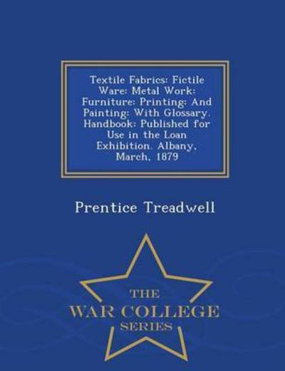 Cover for Prentice Treadwell · Textile Fabrics: Fictile Ware: Metal Work: Furniture: Printing: and Painting: with Glossary. Handbook: Published for Use in the Loan Ex (Paperback Book) (2015)
