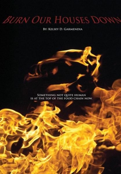 Cover for Kelsey D Garmendia · Burn Our Houses Down (Hardcover bog) (2015)