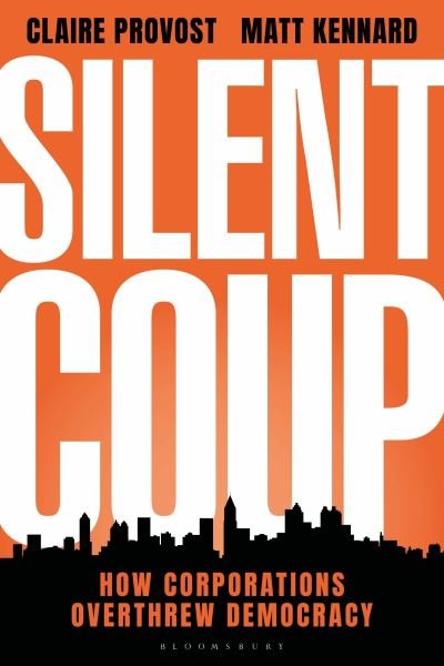 Silent Coup: How Corporations Overthrew Democracy - Provost, Claire (Institute for Journalism and Social Change) - Bøker - Bloomsbury Publishing PLC - 9781350464568 - 19. september 2024
