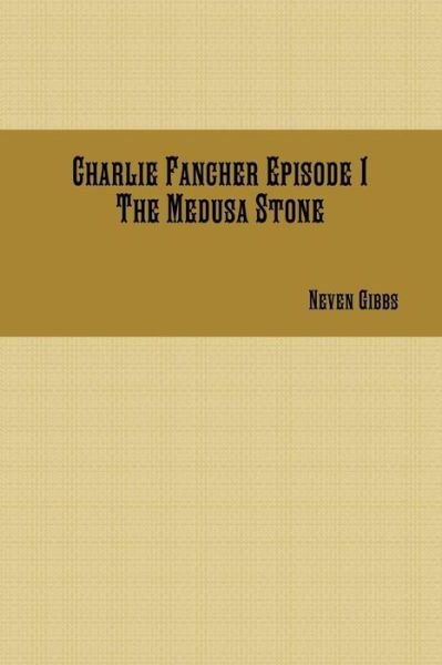 Charlie Fancher Episode 1 the Medusa Stone - Neven Gibbs - Books - Lulu.com - 9781365299568 - August 1, 2016