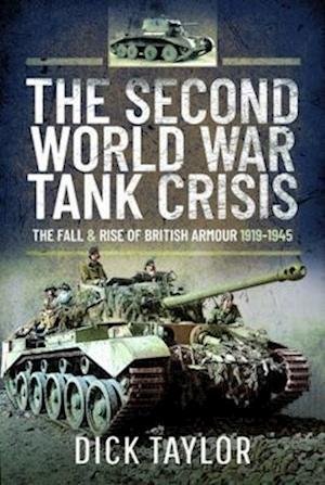 The Second World War Tank Crisis: The Fall and Rise of British Tanks, 1919-1945 - Richard Taylor - Books - Pen & Sword Books Ltd - 9781399003568 - October 30, 2022