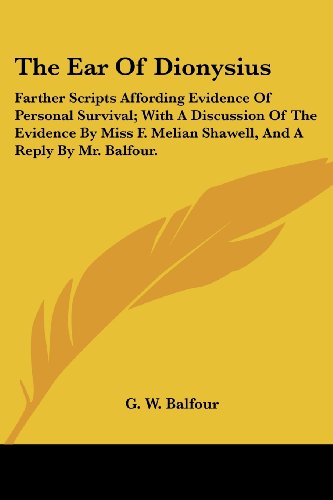Cover for G. W. Balfour · The Ear of Dionysius: Farther Scripts Affording Evidence of Personal Survival; with a Discussion of the Evidence by Miss F. Melian Shawell, and a Reply by Mr. Balfour. (Paperback Book) (2006)