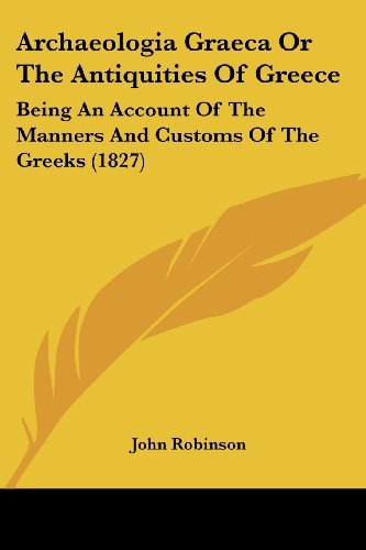 Cover for John Robinson · Archaeologia Graeca or the Antiquities of Greece: Being an Account of the Manners and Customs of the Greeks (1827) (Paperback Book) (2008)
