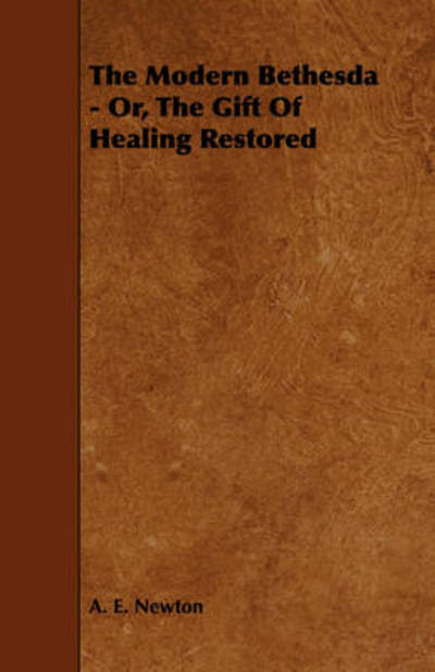 The Modern Bethesda - Or, the Gift of Healing Restored - A E Newton - Books - Hildreth Press - 9781443780568 - December 31, 2008