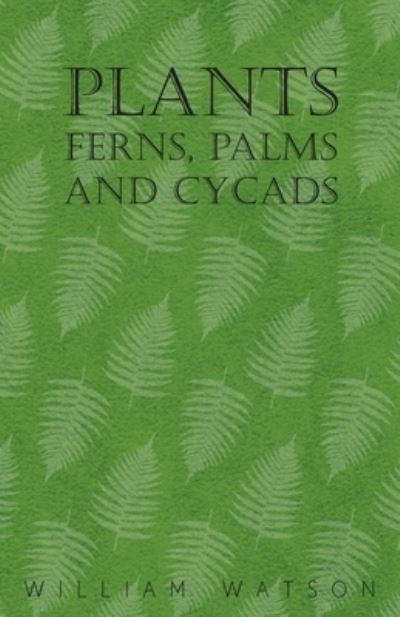 Plants - Ferns, Palms and Cycads - William Watson - Books - Read Books - 9781446523568 - December 7, 2010