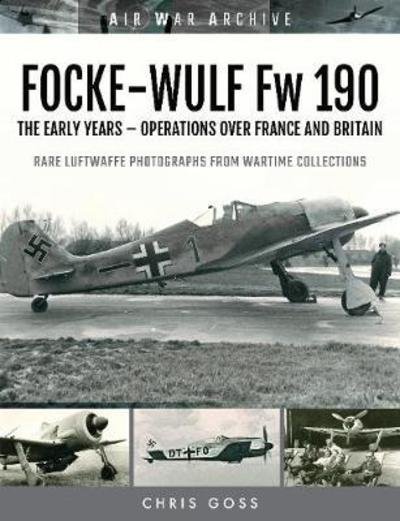 FOCKE-WULF Fw 190: The Early Years - Operations Over France and Britain - Air War Archive - Chris Goss - Książki - Pen & Sword Books Ltd - 9781473899568 - 6 marca 2019