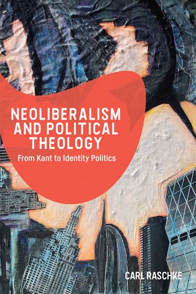 Cover for Carl Raschke · Neoliberalism and Political Theology: From Kant to Identity Politics (Paperback Book) (2021)