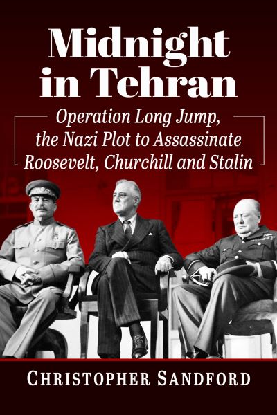 Midnight in Tehran: Operation Long Jump, the Nazi Plot to Assassinate Roosevelt, Churchill and Stalin - Christopher Sandford - Books - McFarland & Co Inc - 9781476687568 - June 27, 2023