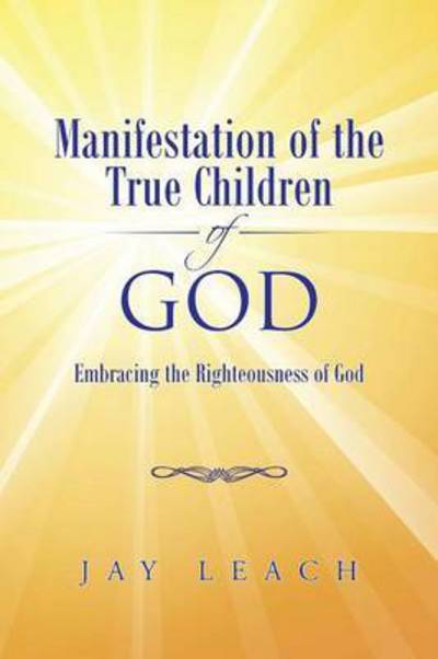 Cover for Jay Leach · Manifestation of the True Children of God: Embracing the Righteousness of God (Paperback Book) (2015)