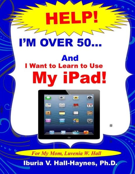 I'm over 50 and I Want to Learn to Use My Ipad!: Help for Beginners - Iburia V Hall-haynes Ph D - Książki - Createspace - 9781496119568 - 1 marca 2014