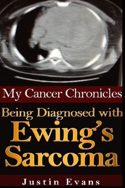 My Cancer Chronicles: Being Diagnosed with Ewing's Sarcoma (Volume 1) - Justin Evans - Books - CreateSpace Independent Publishing Platf - 9781496193568 - March 8, 2014