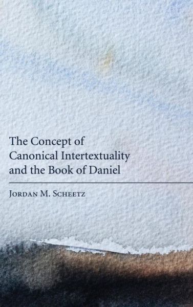 The Concept of Canonical Intertextuality and the Book of Daniel - Jordan M Scheetz - Books - Pickwick Publications - 9781498256568 - March 11, 2011