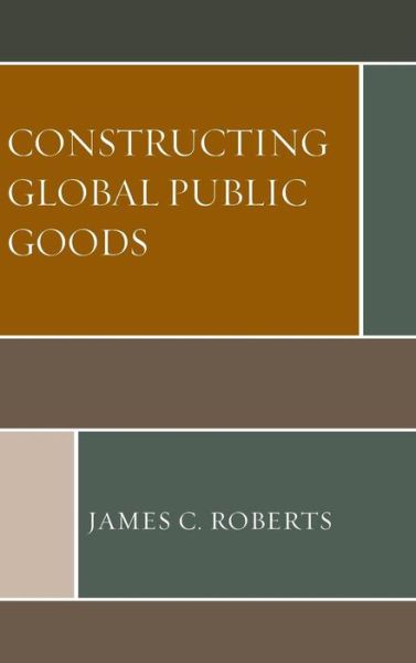 Cover for James C. Roberts · Constructing Global Public Goods (Hardcover Book) (2019)