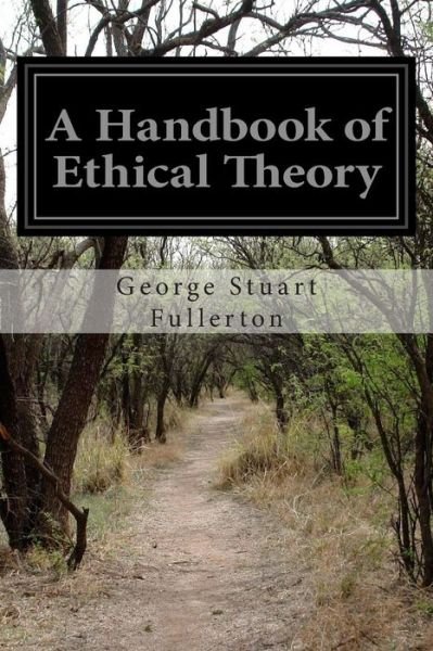 A Handbook of Ethical Theory - George Stuart Fullerton - Books - Createspace - 9781500605568 - July 22, 2014