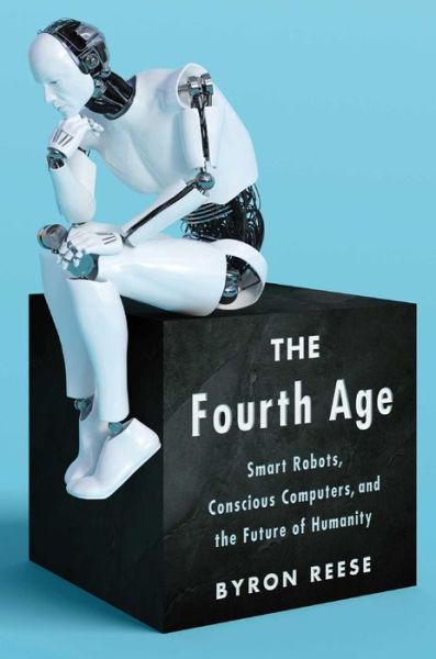 Cover for Byron Reese · The Fourth Age: Smart Robots, Conscious Computers, and the Future of Humanity (Hardcover Book) (2018)