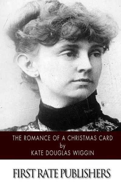 The Romance of a Christmas Card - Kate Douglas Wiggin - Books - Createspace - 9781502841568 - October 16, 2014