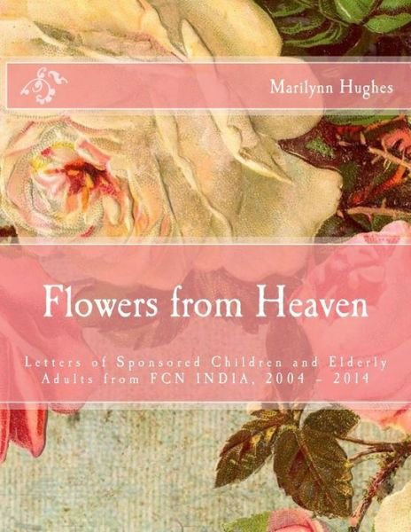 Flowers from Heaven: Letters of Sponsored Children and Elderly Adults from Fcn India, 2004 - 2014 - Marilynn Hughes - Libros - Createspace - 9781505668568 - 19 de diciembre de 2014