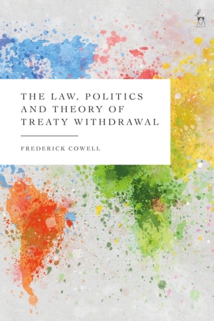 Cover for Cowell, Frederick (Birkbeck College, UK) · The Law, Politics and Theory of Treaty Withdrawal (Hardcover Book) (2023)