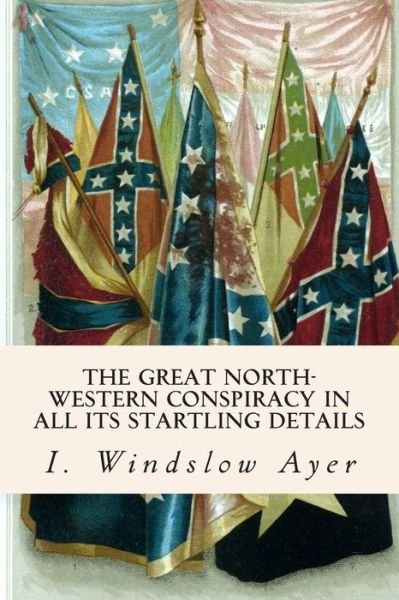Cover for I Windslow Ayer · The Great North-western Conspiracy in All Its Startling Details (Paperback Book) (2015)