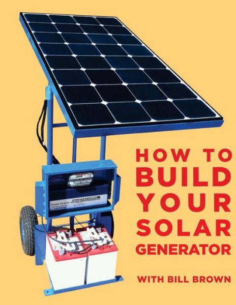 How to Build Your Solar Generator - Bill Brown - Książki - Createspace - 9781515344568 - 13 sierpnia 2015