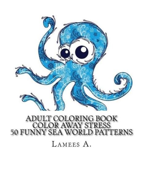 Adult Coloring Book: Color Away Stress 50 Funny Sea World Patterns - Lamees a - Livros - Createspace - 9781516912568 - 15 de agosto de 2015