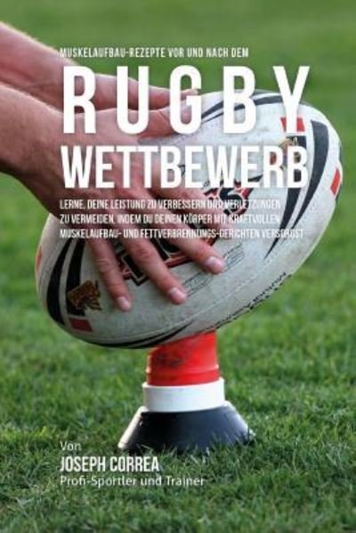 Muskelaufbau-Rezepte vor und nach dem Rugby-Wettbewerb - Correa (Zertifizierter Sport-Ernahrungsb - Bücher - Createspace Independent Publishing Platf - 9781519429568 - 20. November 2015