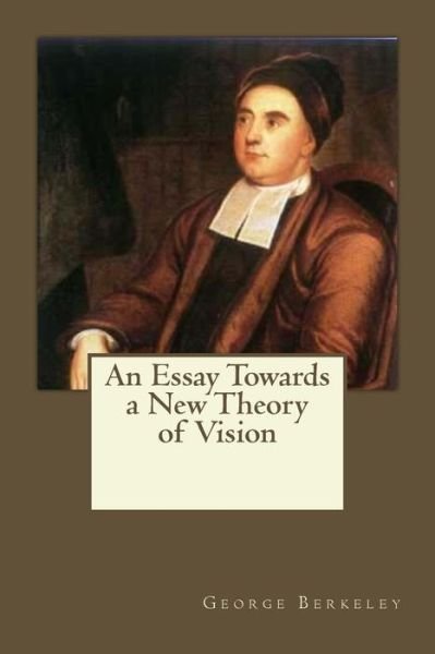 An Essay Towards a New Theory of Vision - George Berkeley - Books - Createspace Independent Publishing Platf - 9781546500568 - May 6, 2017