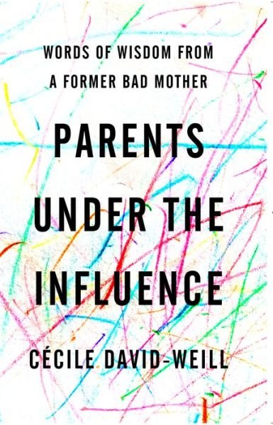 Cover for David-Weill Cecile · Parents Under the Influence: Words of Wisdom from a Former Bad Mother (Paperback Book) (2020)