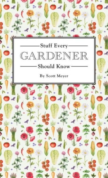 Stuff Every Gardener Should Know - Stuff You Should Know - Scott Meyer - Kirjat - Quirk Books - 9781594749568 - tiistai 7. maaliskuuta 2017