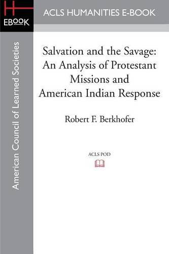 Salvation and the Savage: An Analysis of Protestant Missions and American Indian Response - Robert F Berkhofer - Books - ACLS History E-Book Project - 9781597409568 - January 21, 2014