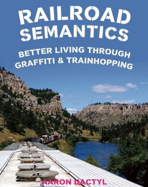 Cover for Aaron Dactyl · Railroad Semantics Better Living Through Graffiti and Train Hopping (Book) (2016)