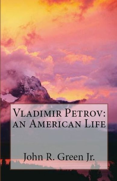 Vladimir Petrov: an American Life - John R Green Jr - Books - Lighthouse Publishing - 9781643731568 - August 27, 2018