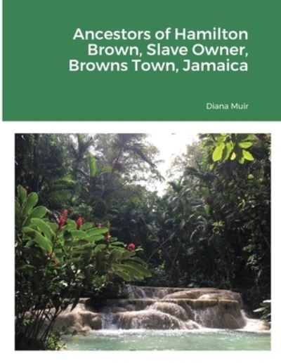 Ancestors of Hamilton Brown Slave Owner, Browns Town, Jamaica - Diana Muir - Kirjat - Lulu.com - 9781678085568 - tiistai 16. maaliskuuta 2021