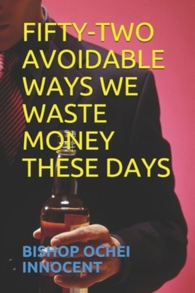 Cover for Bishop Ochei Innocent · Fifty-Two Avoidable Ways We Waste Money These Days (Paperback Book) (2019)