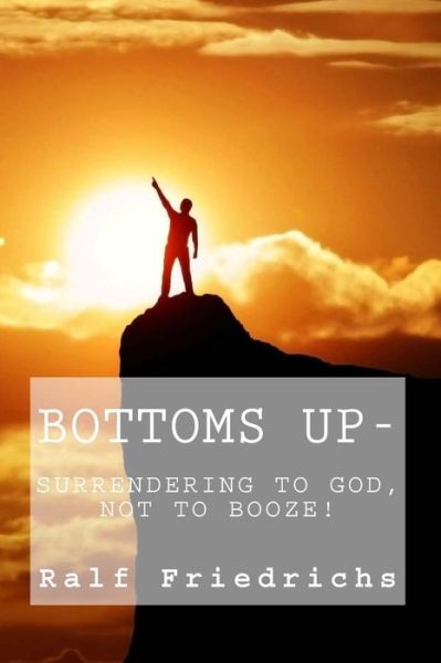 Cover for Ralf Friedrichs · Bottoms Up, Surrendering to God, Not to Booze (Paperback Book) (2018)