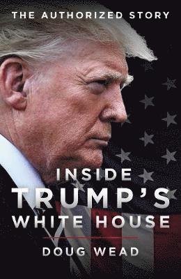 Inside Trump's White House: The Authorized Inside Story of His First White House Years - Doug Wead - Books - Biteback Publishing - 9781785905568 - November 26, 2019