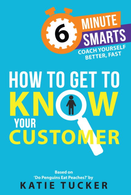 How to Get to Know your Customer - 6-Minute Smarts - Katie Tucker - Bøger - Practical Inspiration Publishing - 9781788607568 - 8. april 2025