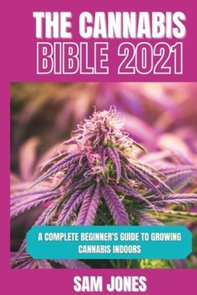 Cover for Sam Jones · The Cannabis Bible 2021: A Complete Beginner's Guide to Growing Cannabis Indoors (Pocketbok) (2021)