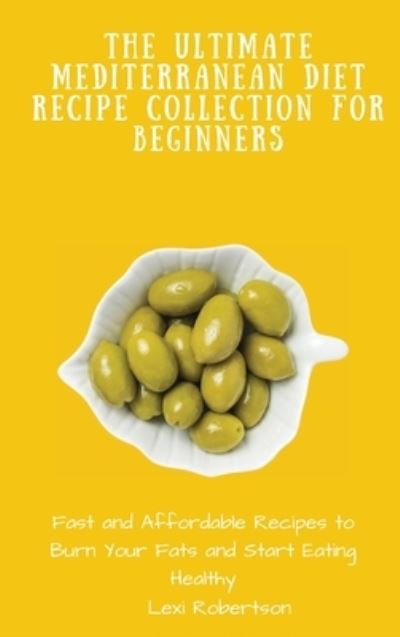 The Ultimate Mediterranean Diet Recipe Collection for Beginners: Fast and Affordable Recipes to Burn Your Fats and Start Eating Healthy - Lexi Robertson - Książki - Lexi Robertson - 9781802697568 - 18 maja 2021