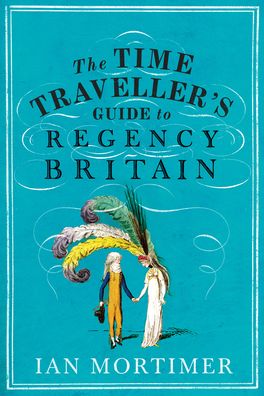 Cover for Ian Mortimer · The Time Traveller's Guide to Regency Britain: The immersive and brilliant historical guide to Regency Britain - Ian Mortimer's Time Traveller's Guides (Hardcover Book) (2020)