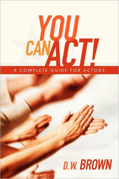 Cover for D. W. Brown · You Can Act!: a Complete Guide for Actors (Paperback Book) (2009)