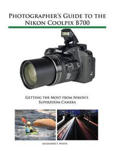 Cover for Alexander S White · Photographer's Guide to the Nikon Coolpix B700: Getting the Most from Nikon's Superzoom Camera (Taschenbuch) (2017)