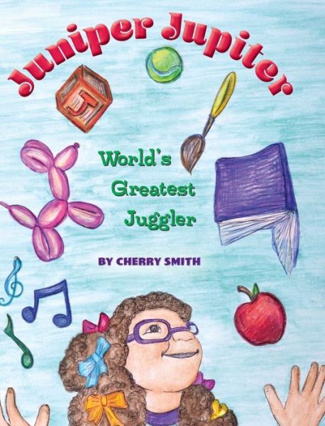 Cover for Cherry Smith · Juniper Jupiter: World's Greatest Juggler (Hardcover bog) (2018)